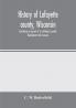 History of Lafayette county Wisconsin containing an account of its settlement growth development and resources; an extensive and minute sketch of its cities towns and villages-its war record biographical sketches portraits of prominent men and earl