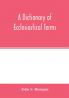 A dictionary of ecclesiastical terms; being a history and explanation of certain terms used in architecture ecclesiology liturgiology music ritual cathedral constitution etc.