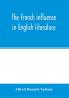 The French influence in English literature from the accession of Elizabeth to the restoration