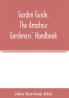 Garden guide the amateur gardeners' handbook; how to plan plant and maintain the home grounds the suburban garden the city lot. How to grow good vegetables and fruit. How to care for roses and other favorite flowers hardy plants trees shrubs lawns