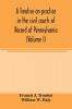 A treatise on practice in the civil courts of record of Pennsylvania (Volume I)