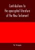 Contributions to the apocryphal literature of the New Testament collected and edited from Syriac manuscripts in the British Museum