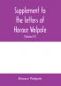 Supplement to the letters of Horace Walpole fourth earl of Orford together with upwards of one hundred and fifty letters addressed to Walpole between 1735 and 1796 (Volume III) 1744-1797