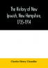 The history of New Ipswich New Hampshire 1735-1914