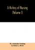 A history of nursing; the evolution of nursing systems from the earliest times to the foundation of the first English and American training schools for nurses (Volume I)