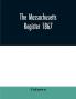The Massachusetts register 1867 Containing a record of State and County Officers. And a Directory of Merchants Manufactures Etc.