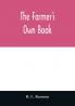 The farmer's own book; or Family receipts for the husbandman and housewife; being a compilation of the very best receipts on agriculture gardening and cookery with rules for keeping farmers' accounts