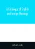 A Catalogue of English and foreign theology