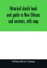 Historical sketch book and guide to New Orleans and environs with map. Illustrated with many original engravings; and containing exhaustive accounts of the traditions historical legends and remarkable localities of the Creole city