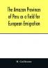 The Amazon provinces of Peru as a field for European emigration. A statistical and geographical review of the country and its resources including the gold and silver mines