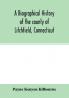 A biographical history of the county of Litchfield Connecticut