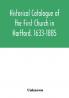 Historical catalogue of the First Church in Hartford. 1633-1885