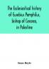 The ecclesiastical history of Eusebius Pamphilus bishop of Cesarea in Palestine