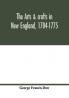 The arts & crafts in New England 1704-1775; gleanings from Boston newspapers relating to painting engraving silversmiths pewterers clockmakers furniture pottery old houses costume trades and occupations &c