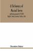 A Dictionary Of Musical Terms Containing Upwards Of 9000 English French German Italian Latin And Greek Words And Phrases Used In The Art And Science Of Music Carefully Defined And With The Accent Of The Foreign Words Marked; Preceded By Rules For