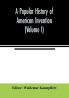 A popular history of American invention (Volume I)