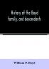 History of the Boyd family and descendants with historical sketches of the Ancient family of Boyd's in Scotland from the year 1200 and those of ireland from the year 1680. with record of their descendants in Kent New Windsor Albany Middletown and S