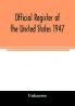 Official Register of the United States 1947; Persons Occupying administrative and Supervisory Positions in the Legislative Executive and Judicial Branches of the Federal Government and in the District of Columbia Government as of May 1 1947