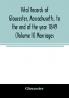 Vital records of Gloucester Massachusetts to the end of the year 1849 (Volume II) Marriages