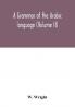 A grammar of the Arabic language (Volume II)