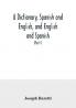 A dictionary Spanish and English and English and Spanish containing the signification of words and their different uses together with the terms of arts sciences and trades (Part I) Spanish and English