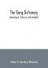 The slang dictionary; etymological historical and anecdotal