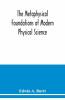The Metaphysical Foundations Of Modern Physical Science; A Historical And Critical Essay