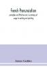 French pronunciation principles and Practice and a summary of usage in writing and printing