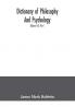 Dictionary of philosophy and psychology; including many of the principal conceptions of ethics logic aesthetics philosophy of religion mental pathology anthropology biology neurology physiology economics political and social philosophy philolog