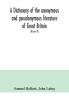 A dictionary of the anonymous and pseudonymous literature of Great Britain. Including the works of foreigners written in or translated into the English language (Volume IV)