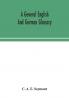 A general English and German glossary; or Collection of words phrases names customs proverbs which occur in the works of English and Scotch poets from the time of Chaucer to the present century