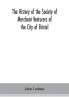 The history of the Society of Merchant Venturers of the City of Bristol; with some account of the anterior Merchants' Guilds