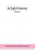 An English grammar; methodical analytical and historical. With a treatise on the orthography prosody inflections and syntax of the English tongue; and numerous authorities cited in order of historical development (Volume I)