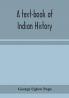 A text-book of Indian history; with geographical notes genealogical tables examination questions and chronological biographical geographical and general indexes