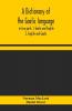 A Dictionary Of The Gaelic Language In Two Parts. 1. Gaelic And English. - 2. English And Gaelic