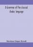 A grammar of the classical Arabic language