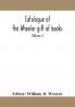 Catalogue of the Wheeler gift of books pamphlets and periodicals in the library of the American Institute of Electrical Engineers with Introduction Descriptive and Critical Notes (Volume I)