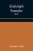 On Early English Pronunciation With Especial Reference to Shakspere and Chaucer Containing an Investigation on the Correspondence of writing with Speech in England from the anglosaxon period to the present day preceded by a systematic notation of all