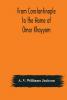 From Constantinople to the Home of Omar Khayyam travels in Transcaucasia and Northern Persia for historic and literary research