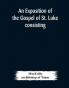 An exposition of the Gospel of St. Luke consisting of an analysis of each chapter and of a commentary Critical Exegetical Doctrinal and Moral