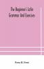 The Beginner'S Latin Grammar And Exercises