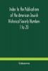 Index to the Publications of the American Jewish Historical Society Numbers 1 to 20