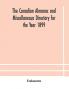 The Canadian almanac and Miscellaneous Directory for the Year 1899 Being The Third Year After Leap Year Containing Full And Authentic Commercial Statistical Astronomical Departmental Ecclesiastical Educational Financial And General Information