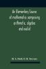 An elementary course of mathematics comprising arithmetic algebra and euclid