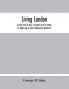 Living London : its work and its play its humour and its pathos its sights and its scenes