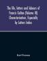 The life letters and labours of Francis Galton (Volume III) Characterisation Especially by Letters Index