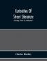 Curiosities Of Street Literature: Comprising Cocks Or Catchpennies A Large And Curious Assortment Of Street-Drolleries Squibs Histories Comic Tales In Prose And Verse Broadsides On The Royal Family Political Litanies Dialogues Catechisms