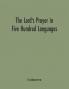 The Lord's Prayer in Five Hundred Languages: Comprising the Leading Comprising the Leading Languages and their Principal Dialects Throughout the World with the Places Where Spoken