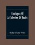Catalogue Of A Collection Of Books Mostly Printed In London And On The Continent Of Europe The Greater Part Of Which Are In Fine Condition And A Large Number Of Which Are Bound By The Best Binders