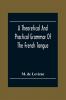 A Theoretical And Practical Grammar Of The French Tongue; In Which The Present Usage Is Displayed Agreeably To The Decision Of The French Academy